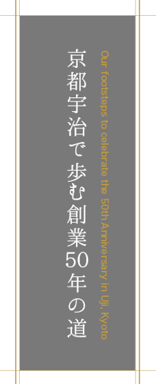 京都宇治で歩む創業50年の道 50 years in the making in Uji, Kyoto